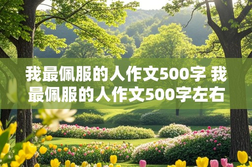 我最佩服的人作文500字 我最佩服的人作文500字左右