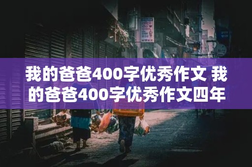 我的爸爸400字优秀作文 我的爸爸400字优秀作文四年级