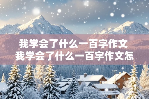 我学会了什么一百字作文 我学会了什么一百字作文怎么写