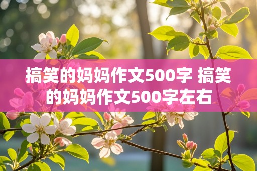 搞笑的妈妈作文500字 搞笑的妈妈作文500字左右