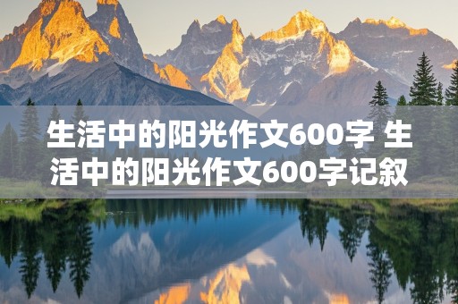 生活中的阳光作文600字 生活中的阳光作文600字记叙文