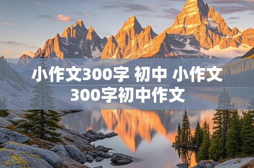 小作文300字 初中 小作文300字初中作文