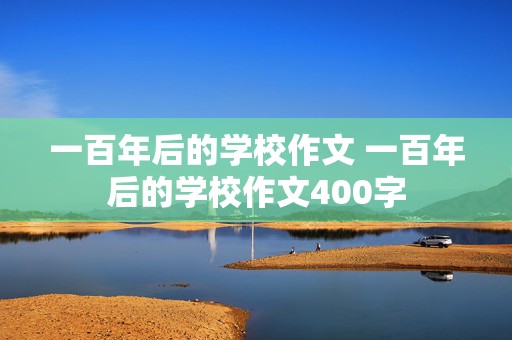 一百年后的学校作文 一百年后的学校作文400字