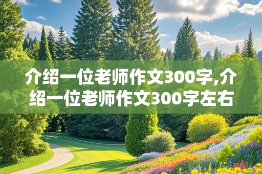 介绍一位老师作文300字,介绍一位老师作文300字左右