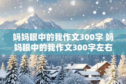 妈妈眼中的我作文300字 妈妈眼中的我作文300字左右