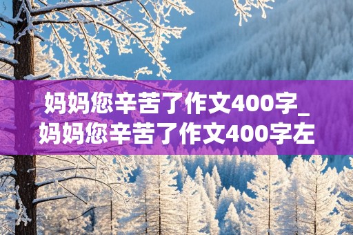 妈妈您辛苦了作文400字_妈妈您辛苦了作文400字左右