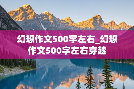 幻想作文500字左右_幻想作文500字左右穿越