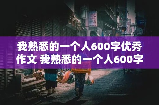 我熟悉的一个人600字优秀作文 我熟悉的一个人600字优秀作文妈妈