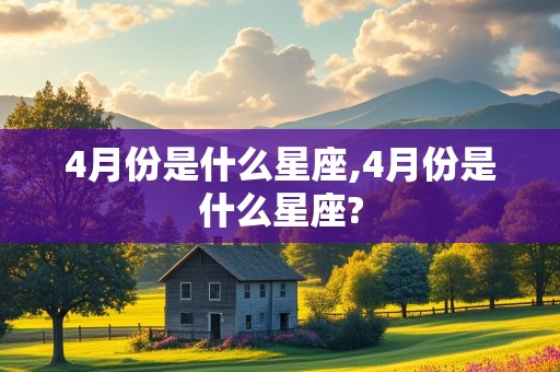 4月份是什么星座,4月份是什么星座?