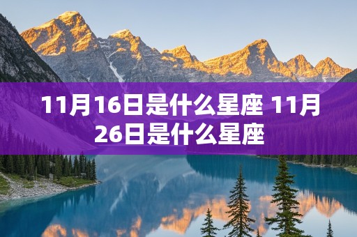 11月16日是什么星座 11月26日是什么星座