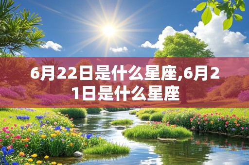 6月22日是什么星座,6月21日是什么星座