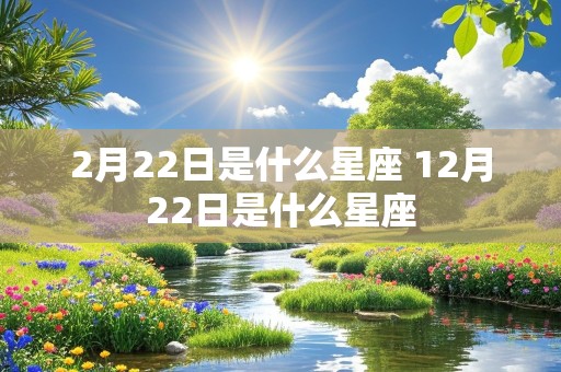 2月22日是什么星座 12月22日是什么星座