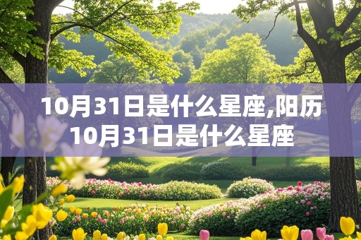 10月31日是什么星座,阳历10月31日是什么星座