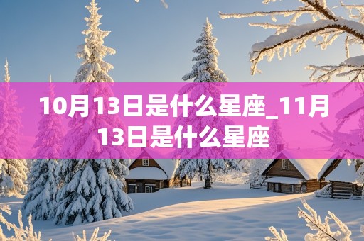 10月13日是什么星座_11月13日是什么星座