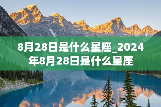 8月28日是什么星座_2024年8月28日是什么星座