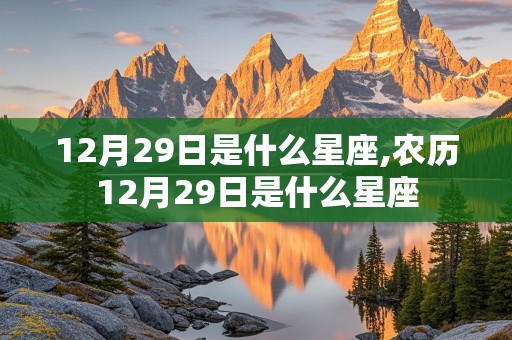 12月29日是什么星座,农历12月29日是什么星座