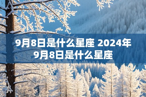 9月8日是什么星座 2024年9月8日是什么星座