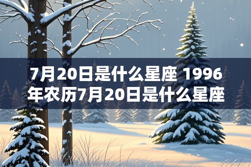 7月20日是什么星座 1996年农历7月20日是什么星座