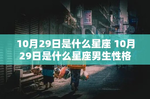 10月29日是什么星座 10月29日是什么星座男生性格