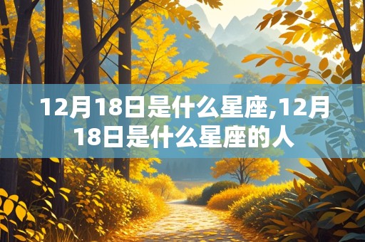 12月18日是什么星座,12月18日是什么星座的人