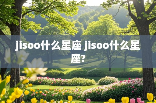 jisoo什么星座 jisoo什么星座?