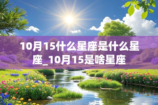 10月15什么星座是什么星座_10月15是啥星座