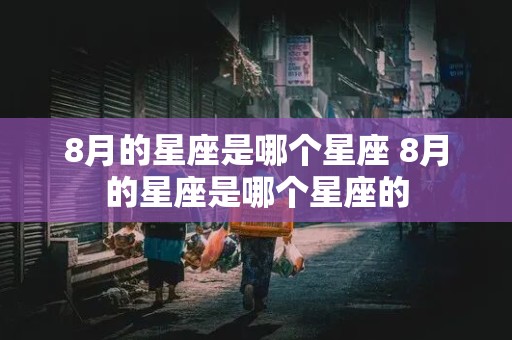 8月的星座是哪个星座 8月的星座是哪个星座的