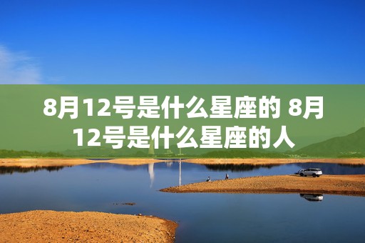 8月12号是什么星座的 8月12号是什么星座的人