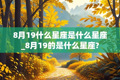 8月19什么星座是什么星座_8月19的是什么星座?