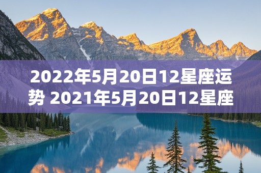 2022年5月20日12星座运势 2021年5月20日12星座运势