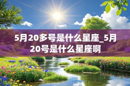 5月20多号是什么星座_5月20号是什么星座啊