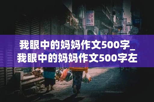 我眼中的妈妈作文500字_我眼中的妈妈作文500字左右