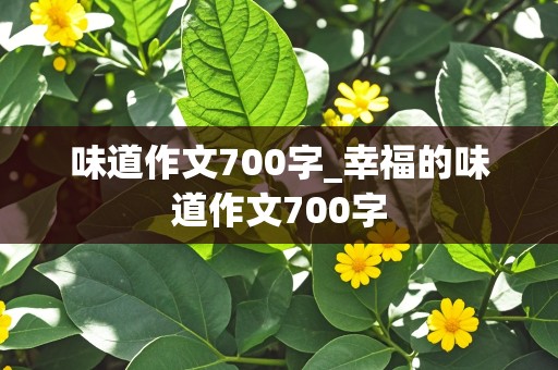 味道作文700字_幸福的味道作文700字