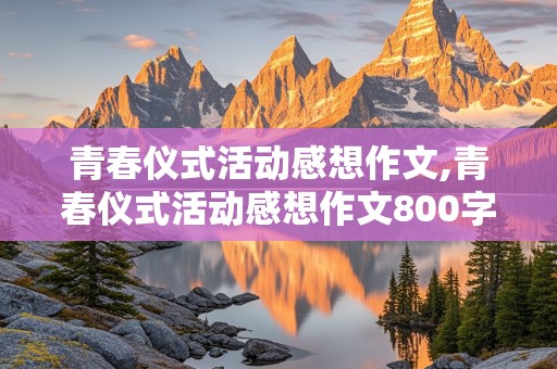 青春仪式活动感想作文,青春仪式活动感想作文800字