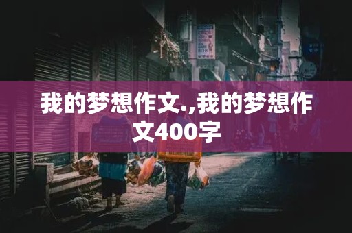 我的梦想作文.,我的梦想作文400字