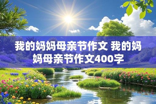 我的妈妈母亲节作文 我的妈妈母亲节作文400字