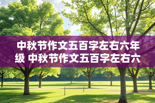 中秋节作文五百字左右六年级 中秋节作文五百字左右六年级上册