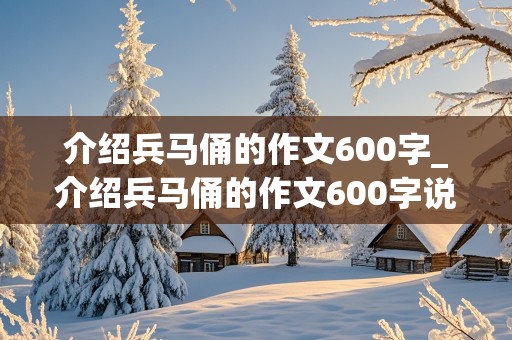 介绍兵马俑的作文600字_介绍兵马俑的作文600字说明文