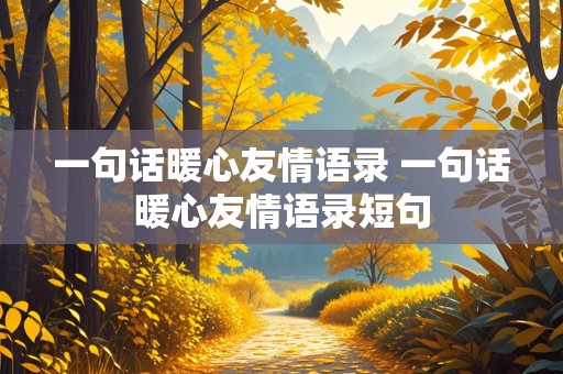 一句话暖心友情语录 一句话暖心友情语录短句