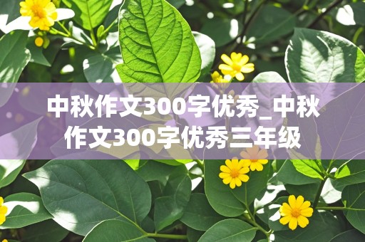 中秋作文300字优秀_中秋作文300字优秀三年级