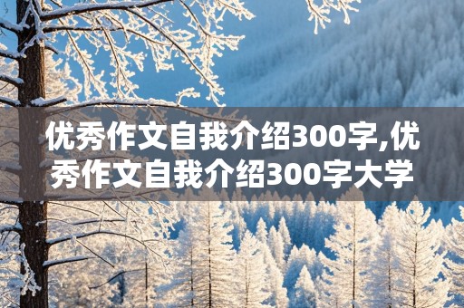 优秀作文自我介绍300字,优秀作文自我介绍300字大学生