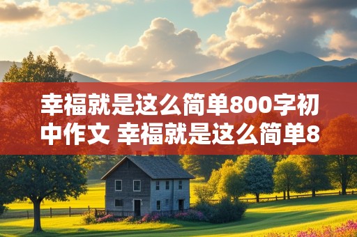 幸福就是这么简单800字初中作文 幸福就是这么简单800字初中作文记叙文