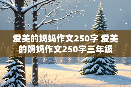 爱美的妈妈作文250字 爱美的妈妈作文250字三年级