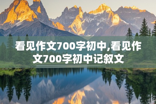 看见作文700字初中,看见作文700字初中记叙文