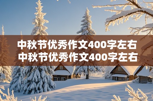 中秋节优秀作文400字左右 中秋节优秀作文400字左右七年级