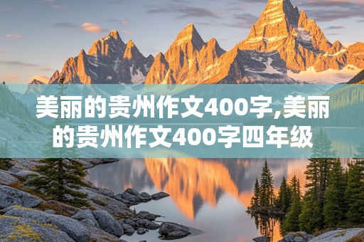 美丽的贵州作文400字,美丽的贵州作文400字四年级