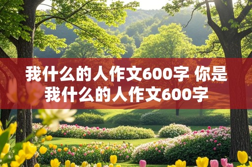 我什么的人作文600字 你是我什么的人作文600字