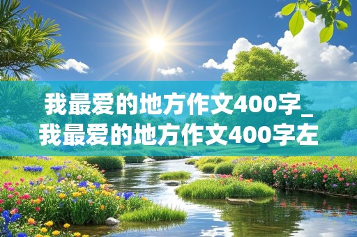 我最爱的地方作文400字_我最爱的地方作文400字左右