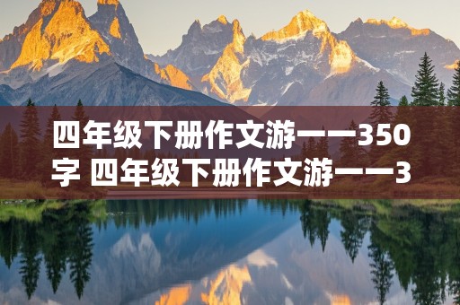 四年级下册作文游一一350字 四年级下册作文游一一350字左右