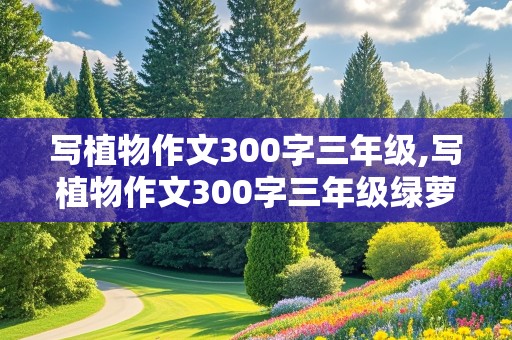 写植物作文300字三年级,写植物作文300字三年级绿萝